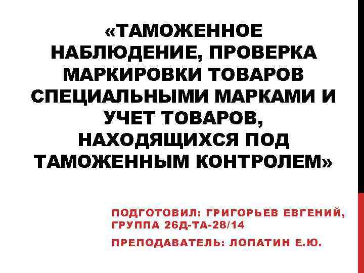  «ТАМОЖЕННОЕ НАБЛЮДЕНИЕ, ПРОВЕРКА МАРКИРОВКИ ТОВАРОВ СПЕЦИАЛЬНЫМИ МАРКАМИ И УЧЕТ ТОВАРОВ, НАХОДЯЩИХСЯ ПОД ТАМОЖЕННЫМ