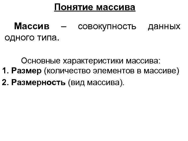 Понятие массива Массив – одного типа. совокупность данных Основные характеристики массива: 1. Размер (количество