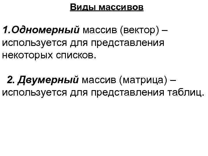 Виды массивов 1. Одномерный массив (вектор) – используется для представления некоторых списков. 2. Двумерный