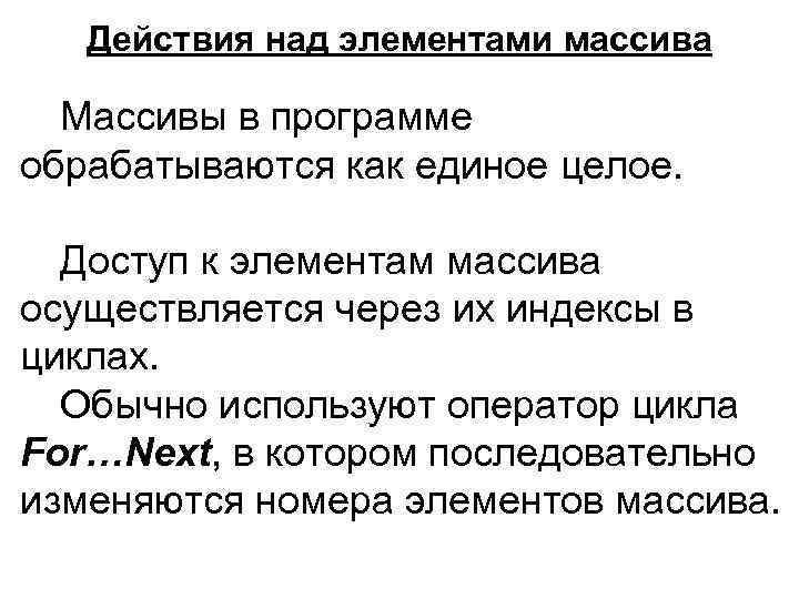 Действия над элементами массива Массивы в программе обрабатываются как единое целое. Доступ к элементам