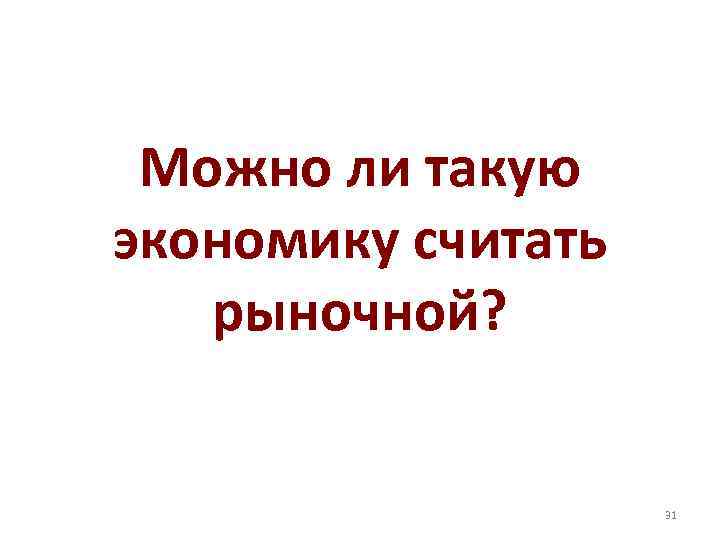 Можно ли такую экономику считать рыночной? 31 