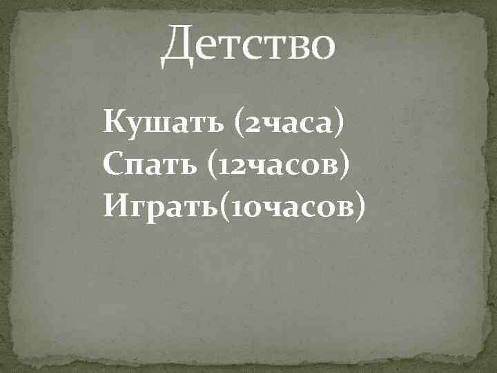 Детство Кушать (2 часа) Спать (12 часов) Играть(10 часов) 