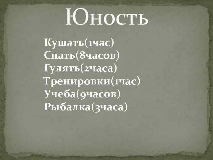 Юность Кушать(1 час) Спать(8 часов) Гулять(2 часа) Тренировки(1 час) Учеба(9 часов) Рыбалка(3 часа) 