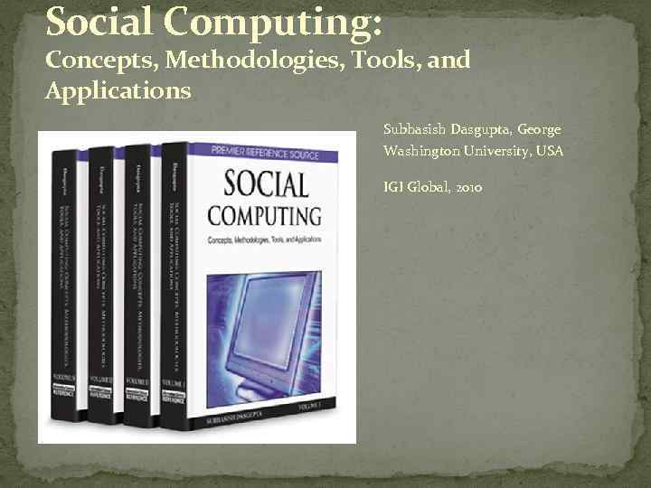 Social Computing: Concepts, Methodologies, Tools, and Applications Subhasish Dasgupta, George Washington University, USA IGI