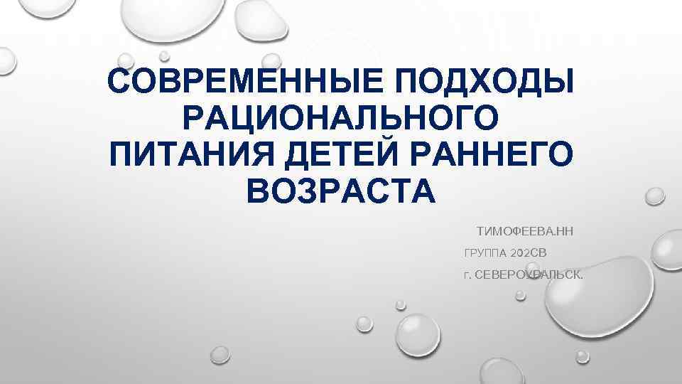 СОВРЕМЕННЫЕ ПОДХОДЫ РАЦИОНАЛЬНОГО ПИТАНИЯ ДЕТЕЙ РАННЕГО ВОЗРАСТА ТИМОФЕЕВА. НН ГРУППА 202 СВ Г. СЕВЕРОУРАЛЬСК.