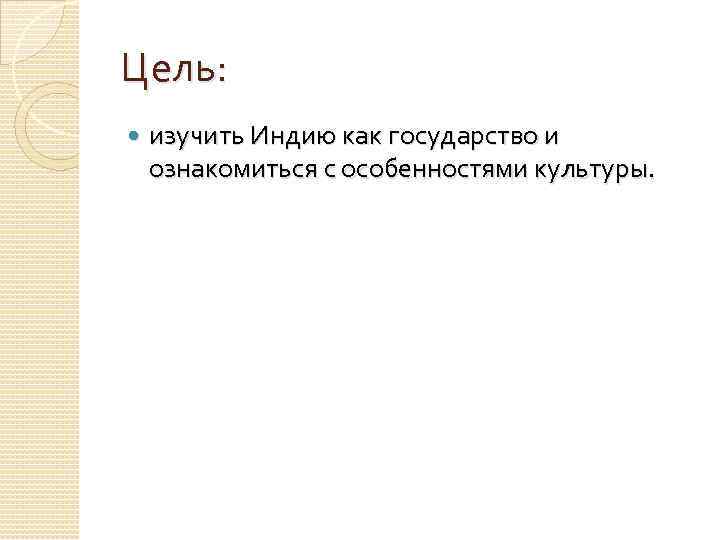 Цель: изучить Индию как государство и ознакомиться с особенностями культуры. 