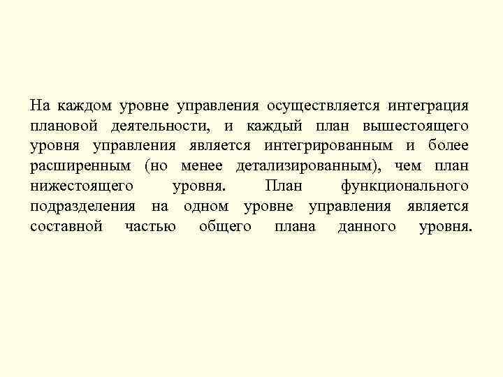 На каждом уровне управления осуществляется интеграция плановой деятельности, и каждый план вышестоящего уровня управления