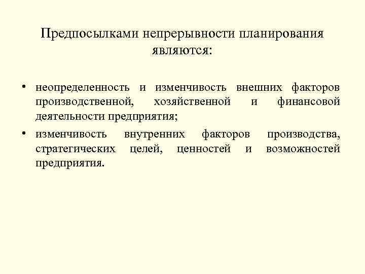 Предпосылками непрерывности планирования являются: • неопределенность и изменчивость внешних факторов производственной, хозяйственной и финансовой