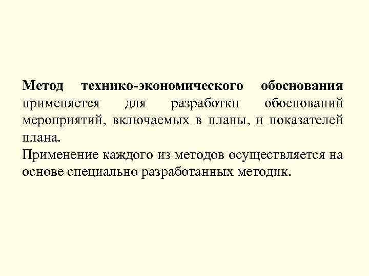 Метод технико-экономического обоснования применяется для разработки обоснований мероприятий, включаемых в планы, и показателей плана.