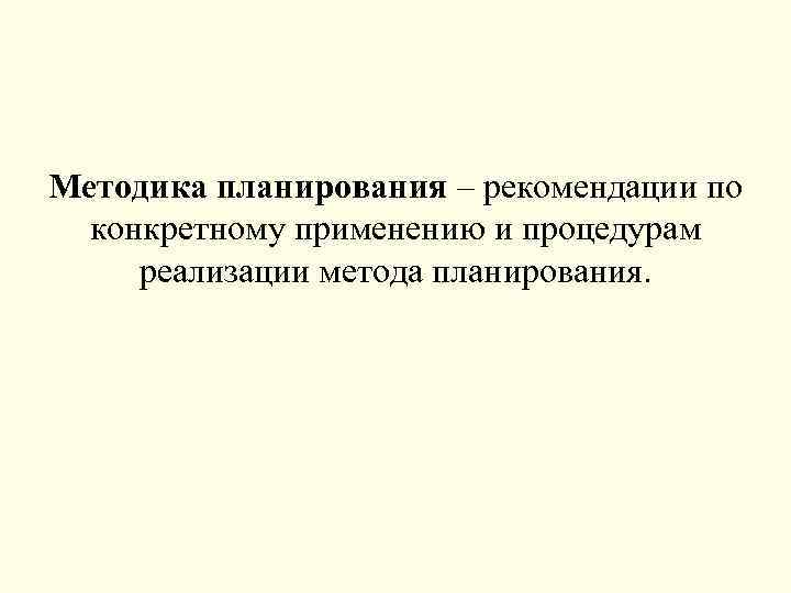 Методика планирования – рекомендации по конкретному применению и процедурам реализации метода планирования. 