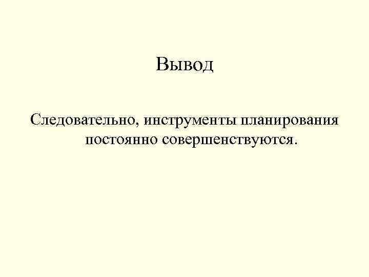 Вывод Следовательно, инструменты планирования постоянно совершенствуются. 