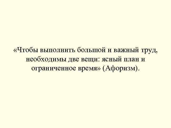  «Чтобы выполнить большой и важный труд, необходимы две вещи: ясный план и ограниченное