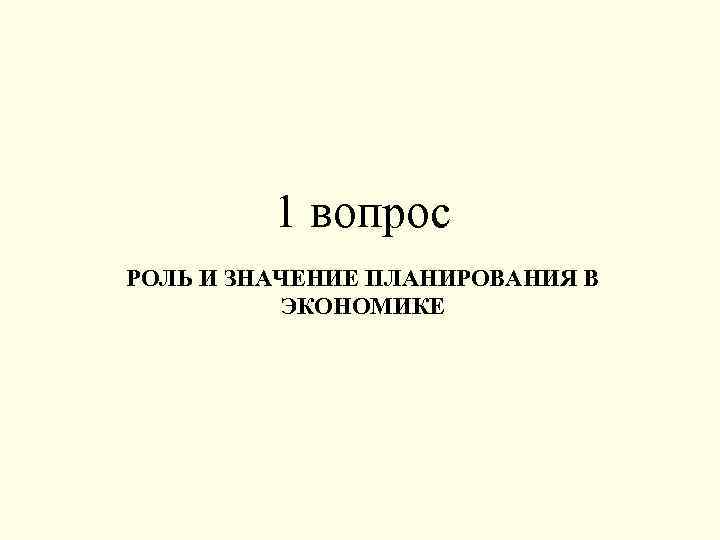 1 вопрос РОЛЬ И ЗНАЧЕНИЕ ПЛАНИРОВАНИЯ В ЭКОНОМИКЕ 