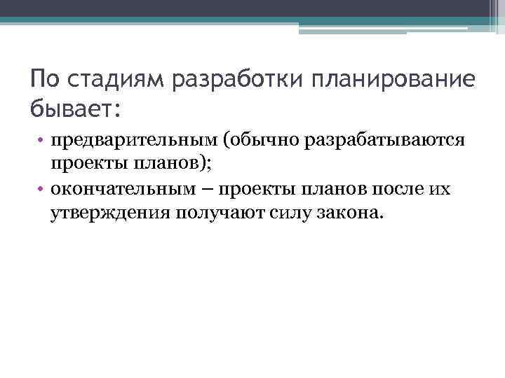 По стадиям разработки планирование бывает: • предварительным (обычно разрабатываются проекты планов); • окончательным –