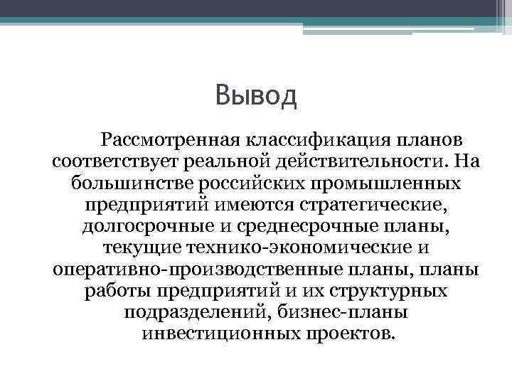 Вывод Рассмотренная классификация планов соответствует реальной действительности. На большинстве российских промышленных предприятий имеются стратегические,