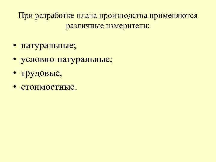 При разработке плана производства применяются различные измерители: • • натуральные; условно натуральные; трудовые, стоимостные.