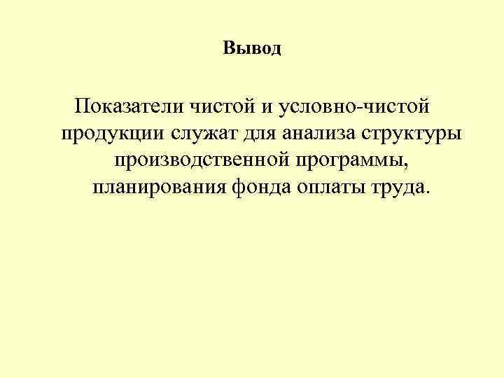 Вывод Показатели чистой и условно чистой продукции служат для анализа структуры производственной программы, планирования