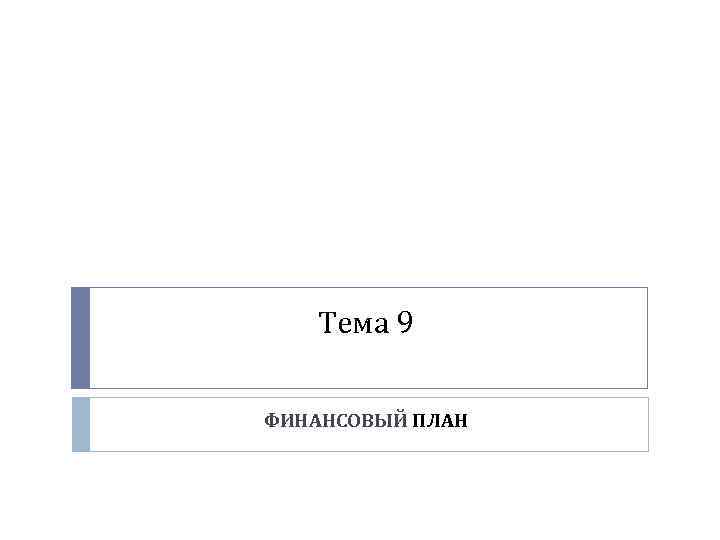 Тема 9 ФИНАНСОВЫЙ ПЛАН 