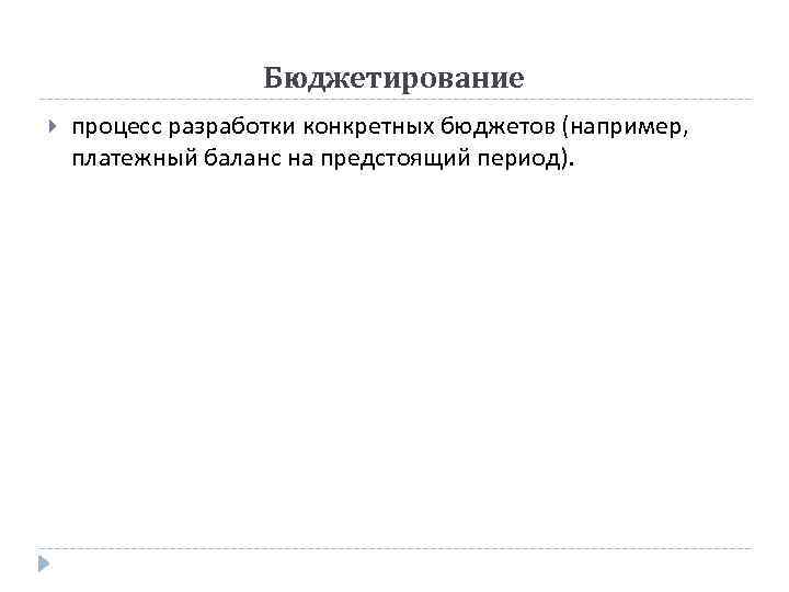 Бюджетирование процесс разработки конкретных бюджетов (например, платежный баланс на предстоящий период). 