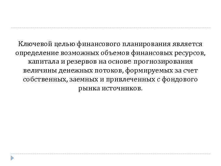 Ключевой целью финансового планирования является определение возможных объемов финансовых ресурсов, капитала и резервов на