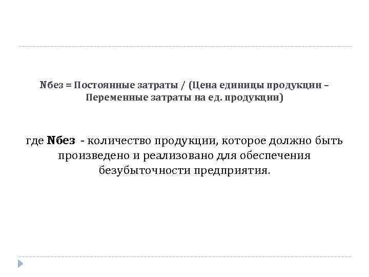 Nбез = Постоянные затраты / (Цена единицы продукции – Переменные затраты на ед. продукции)