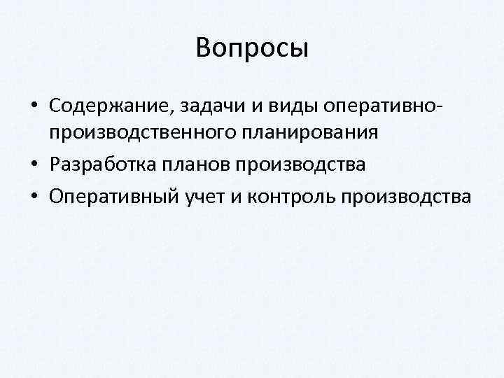 Вопросы • Содержание, задачи и виды оперативно производственного планирования • Разработка планов производства •