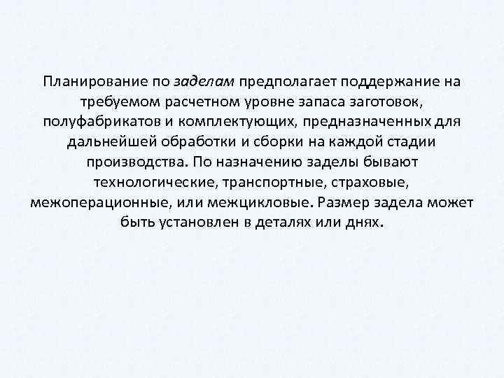 Планирование по заделам предполагает поддержание на требуемом расчетном уровне запаса заготовок, полуфабрикатов и комплектующих,