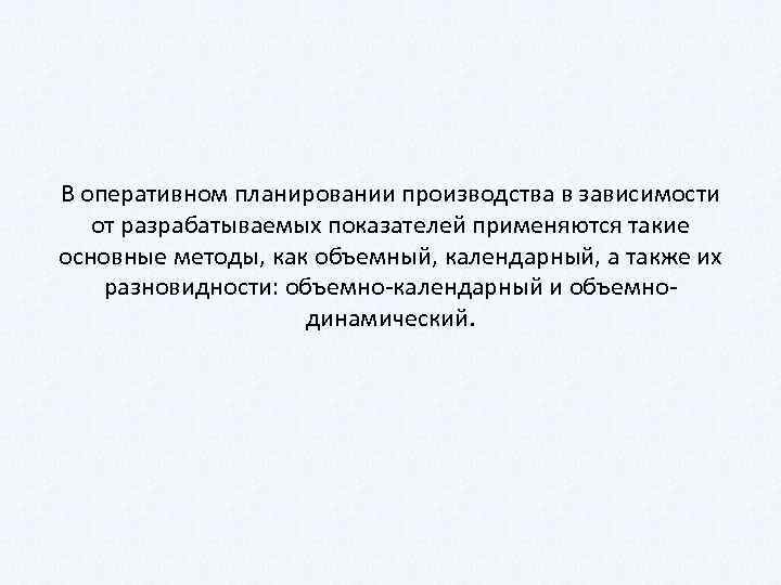 В оперативном планировании производства в зависимости от разрабатываемых показателей применяются такие основные методы, как