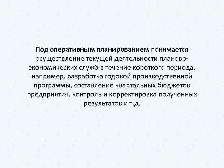 Под оперативным планированием понимается осуществление текущей деятельности планово экономических служб в течение короткого периода,