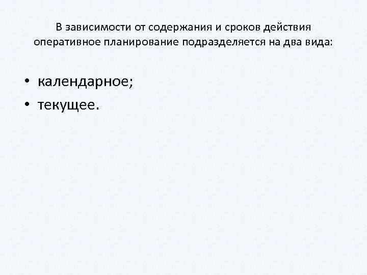 В зависимости от содержания и сроков действия оперативное планирование подразделяется на два вида: •