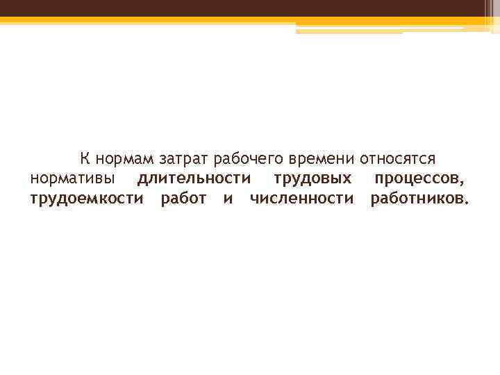 К нормам затрат рабочего времени относятся нормативы длительности трудовых процессов, трудоемкости работ и численности