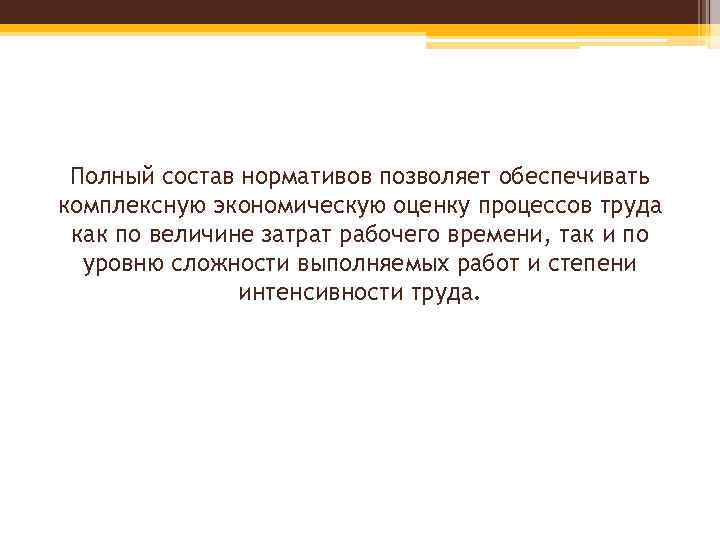 Полный состав нормативов позволяет обеспечивать комплексную экономическую оценку процессов труда как по величине затрат