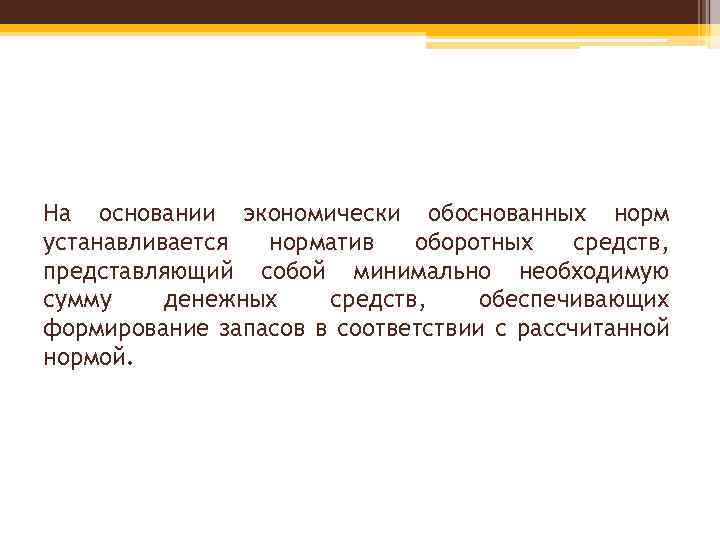 На основании экономически обоснованных норм устанавливается норматив оборотных средств, представляющий собой минимально необходимую сумму