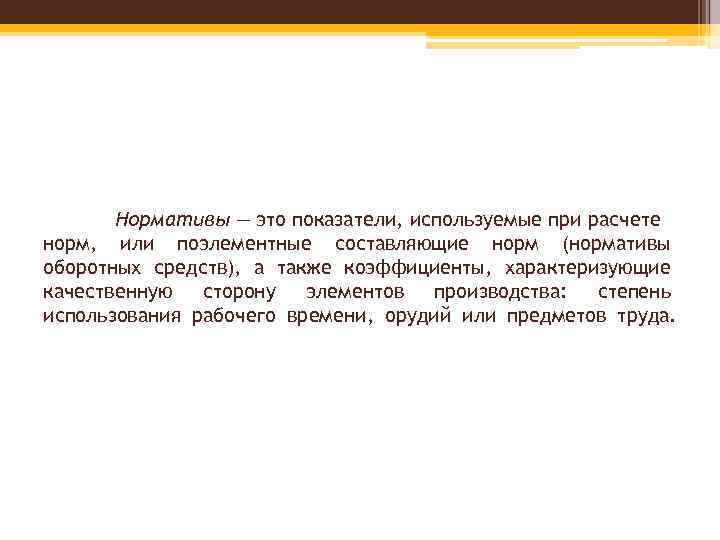 Нормативы — это показатели, используемые при расчете норм, или поэлементные составляющие норм (нормативы оборотных