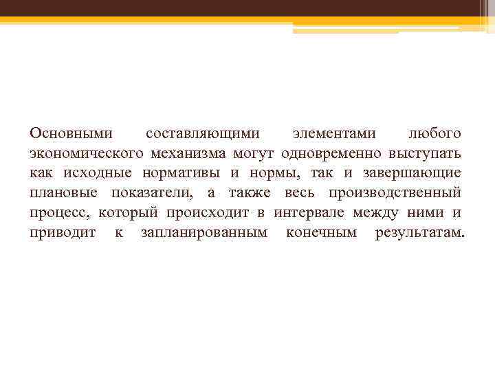 Основными составляющими элементами любого экономического механизма могут одновременно выступать как исходные нормативы и нормы,