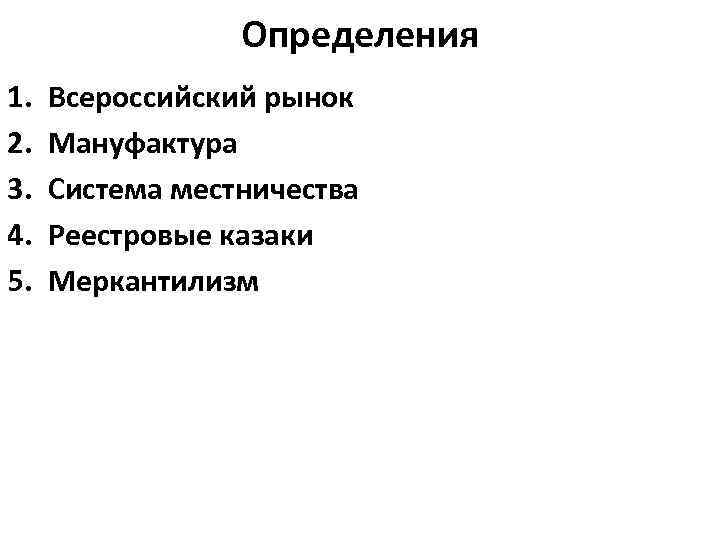 Определения 1. 2. 3. 4. 5. Всероссийский рынок Мануфактура Система местничества Реестровые казаки Меркантилизм