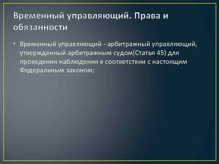 Временный управляющий. Права и обязанности • Временный управляющий - арбитражный управляющий, утвержденный арбитражным судом(Статья