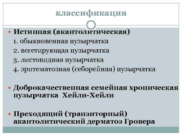 классификация Истинная (акантолитическая) 1. обыкновенная пузырчатка 2. вегетирующая пузырчатка 3. листовидная пузырчатка 4. эритематозная