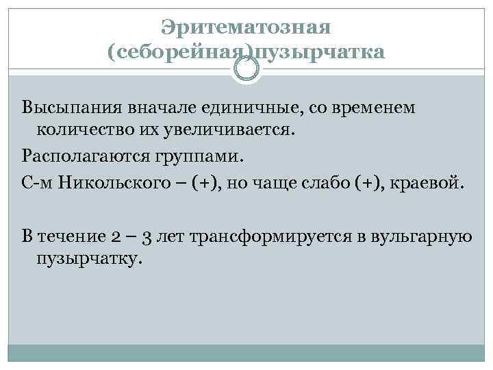 Эритематозная (себорейная)пузырчатка Высыпания вначале единичные, со временем количество их увеличивается. Располагаются группами. С-м Никольского