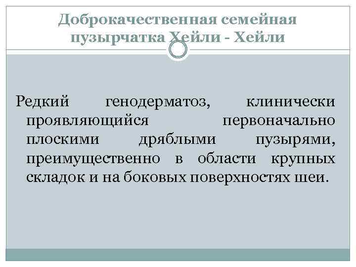 Доброкачественная семейная пузырчатка Хейли - Хейли Редкий генодерматоз, клинически проявляющийся первоначально плоскими дряблыми пузырями,