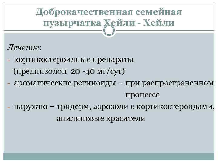 Доброкачественная семейная пузырчатка Хейли - Хейли Лечение: - кортикостероидные препараты (преднизолон 20 -40 мг/сут)