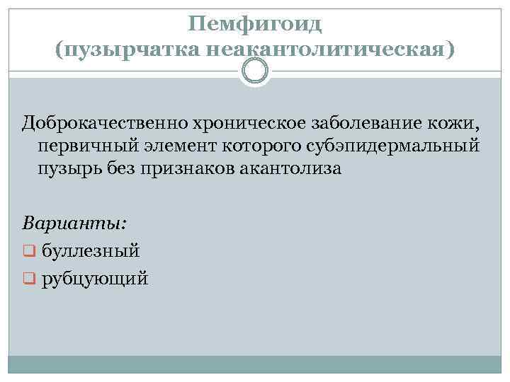 Пемфигоид (пузырчатка неакантолитическая) Доброкачественно хроническое заболевание кожи, первичный элемент которого субэпидермальный пузырь без признаков