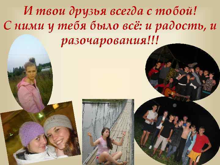 И твои друзья всегда с тобой! С ними у тебя было всё: и радость,