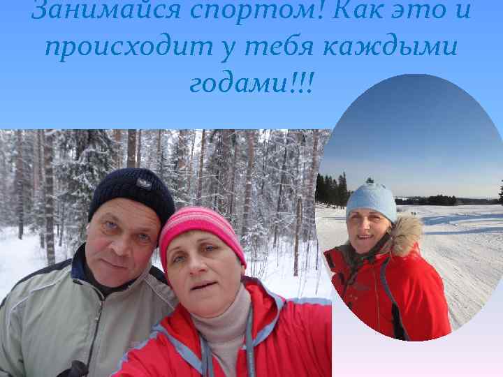 Занимайся спортом! Как это и происходит у тебя каждыми годами!!! 