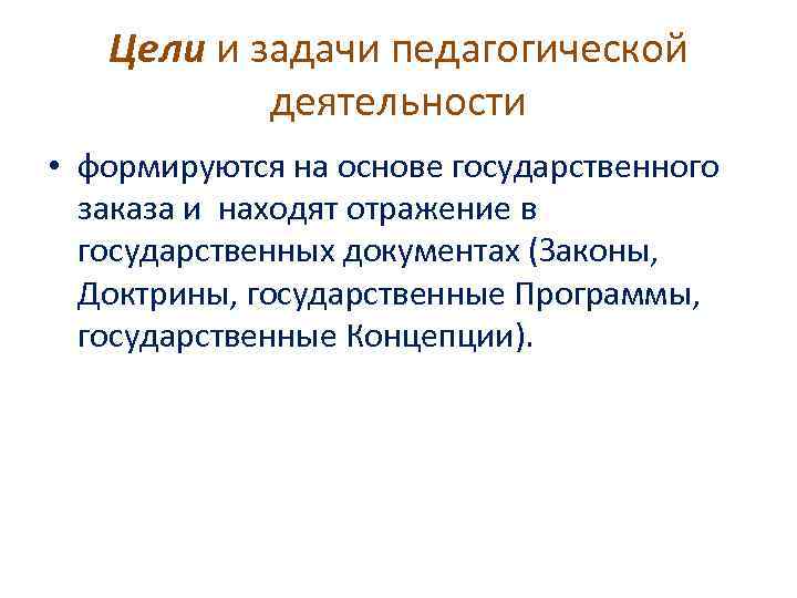 Цели и задачи педагогической деятельности • формируются на основе государственного заказа и находят отражение