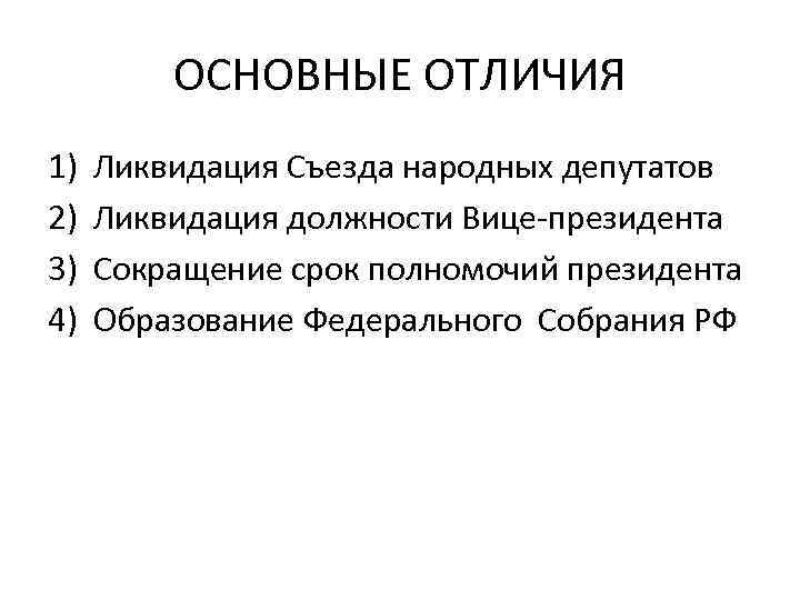 ОСНОВНЫЕ ОТЛИЧИЯ 1) 2) 3) 4) Ликвидация Съезда народных депутатов Ликвидация должности Вице-президента Сокращение