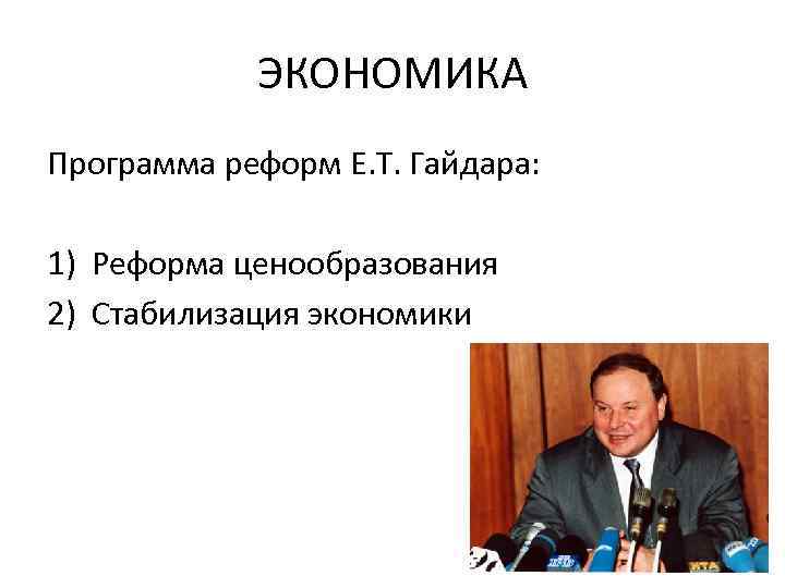 ЭКОНОМИКА Программа реформ Е. Т. Гайдара: 1) Реформа ценообразования 2) Стабилизация экономики 