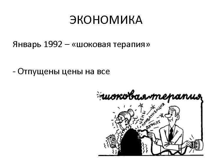 ЭКОНОМИКА Январь 1992 – «шоковая терапия» - Отпущены цены на все 