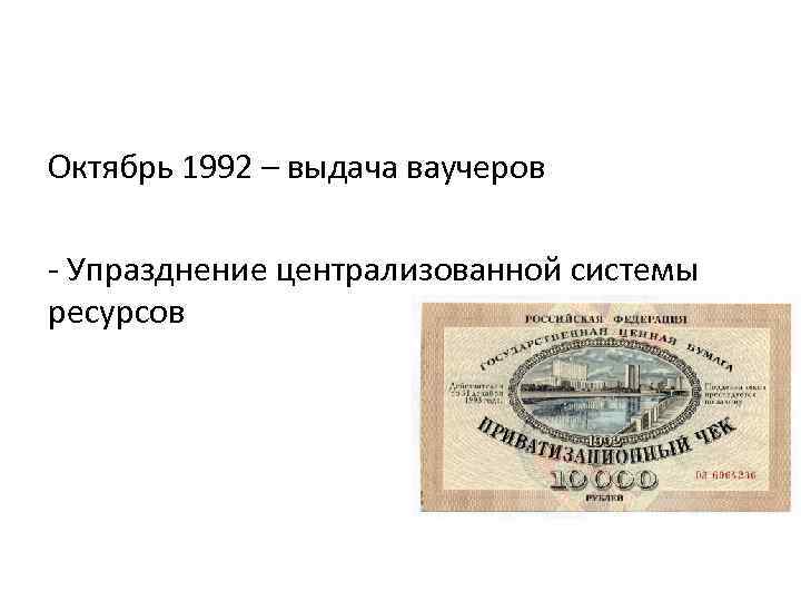 Октябрь 1992 – выдача ваучеров - Упразднение централизованной системы ресурсов 