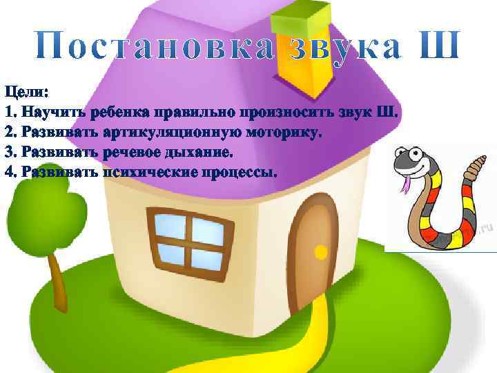 Цели: 1. Научить ребенка правильно произносить звук Ш. 2. Развивать артикуляционную моторику. 3. Развивать